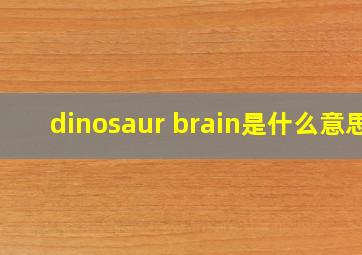 dinosaur brain是什么意思